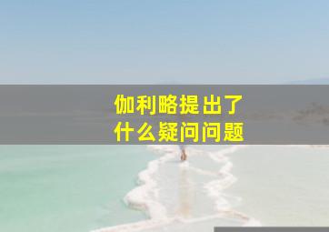 伽利略提出了什么疑问问题