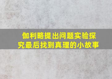 伽利略提出问题实验探究最后找到真理的小故事