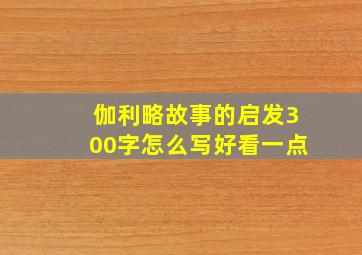 伽利略故事的启发300字怎么写好看一点