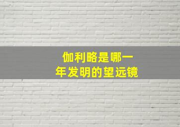 伽利略是哪一年发明的望远镜