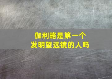 伽利略是第一个发明望远镜的人吗