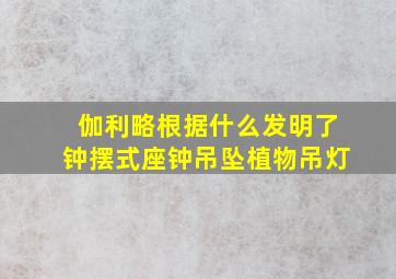 伽利略根据什么发明了钟摆式座钟吊坠植物吊灯