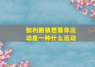 伽利略猜想落体运动是一种什么运动