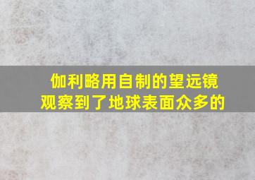 伽利略用自制的望远镜观察到了地球表面众多的