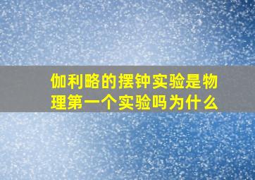 伽利略的摆钟实验是物理第一个实验吗为什么