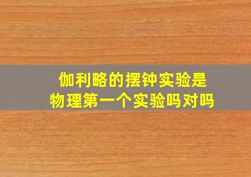 伽利略的摆钟实验是物理第一个实验吗对吗