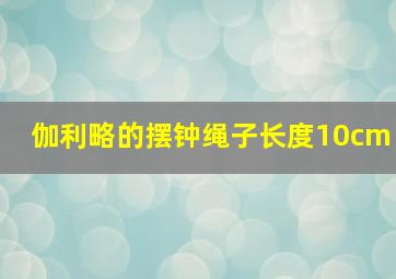 伽利略的摆钟绳子长度10cm