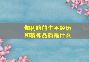 伽利略的生平经历和精神品质是什么