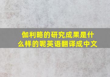 伽利略的研究成果是什么样的呢英语翻译成中文