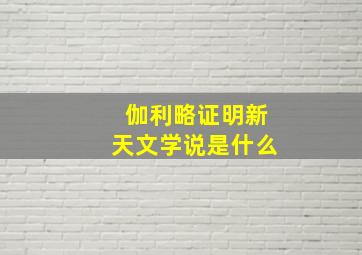 伽利略证明新天文学说是什么