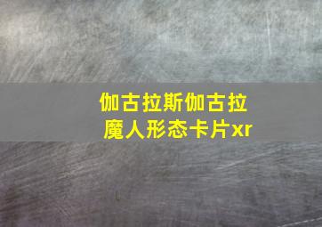 伽古拉斯伽古拉魔人形态卡片xr