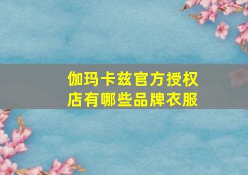 伽玛卡兹官方授权店有哪些品牌衣服