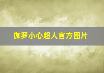 伽罗小心超人官方图片