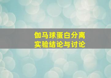 伽马球蛋白分离实验结论与讨论