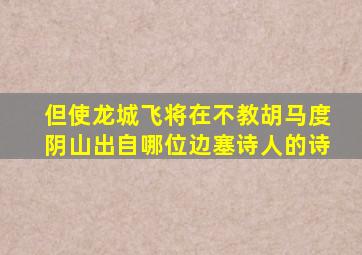 但使龙城飞将在不教胡马度阴山出自哪位边塞诗人的诗