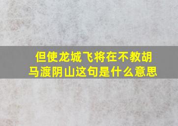 但使龙城飞将在不教胡马渡阴山这句是什么意思