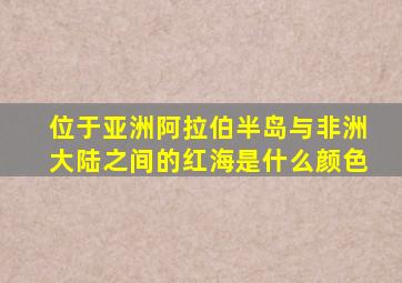 位于亚洲阿拉伯半岛与非洲大陆之间的红海是什么颜色