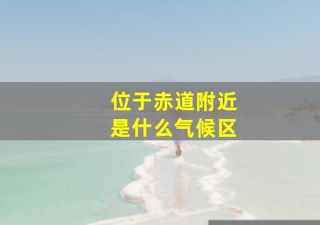 位于赤道附近是什么气候区