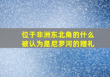 位于非洲东北角的什么被认为是尼罗河的赠礼