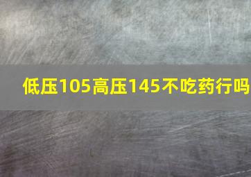 低压105高压145不吃药行吗