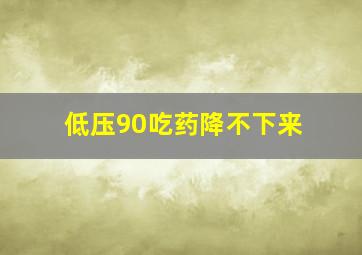 低压90吃药降不下来