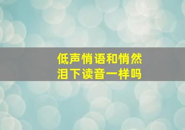 低声悄语和悄然泪下读音一样吗