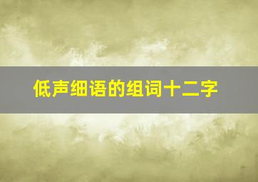 低声细语的组词十二字