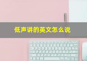 低声讲的英文怎么说