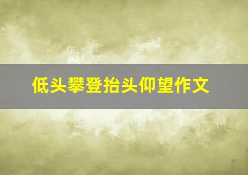 低头攀登抬头仰望作文