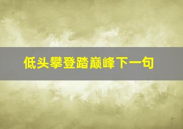 低头攀登踏巅峰下一句