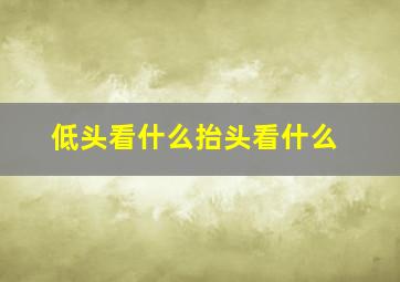 低头看什么抬头看什么