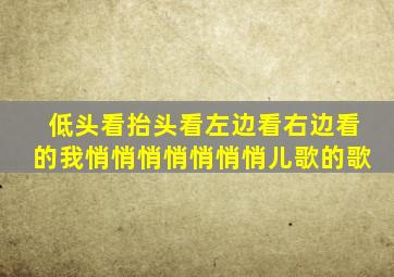 低头看抬头看左边看右边看的我悄悄悄悄悄悄悄儿歌的歌