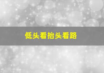 低头看抬头看路