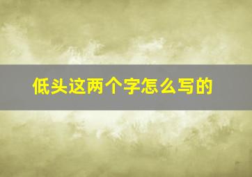 低头这两个字怎么写的