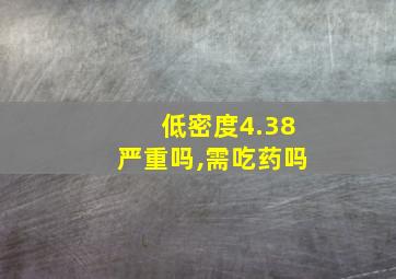 低密度4.38严重吗,需吃药吗