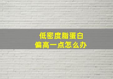 低密度脂蛋白偏高一点怎么办