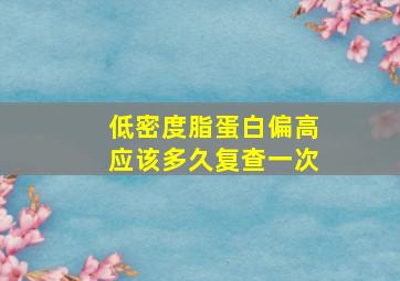 低密度脂蛋白偏高应该多久复查一次