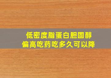 低密度脂蛋白胆固醇偏高吃药吃多久可以降