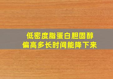 低密度脂蛋白胆固醇偏高多长时间能降下来