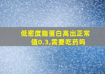 低密度脂蛋白高出正常值0.3,需要吃药吗