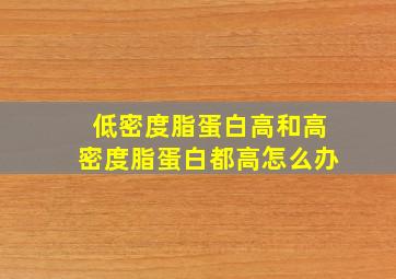 低密度脂蛋白高和高密度脂蛋白都高怎么办