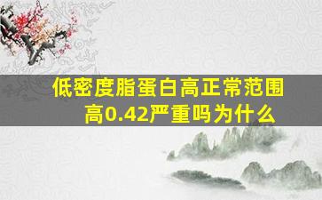 低密度脂蛋白高正常范围高0.42严重吗为什么