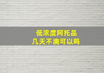 低浓度阿托品几天不滴可以吗