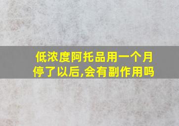 低浓度阿托品用一个月停了以后,会有副作用吗