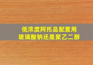 低浓度阿托品配置用玻璃酸钠还是聚乙二醇