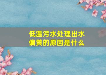 低温污水处理出水偏黄的原因是什么