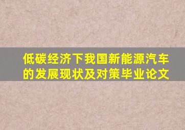 低碳经济下我国新能源汽车的发展现状及对策毕业论文