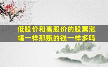 低股价和高股价的股票涨幅一样那赚的钱一样多吗