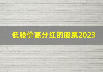 低股价高分红的股票2023