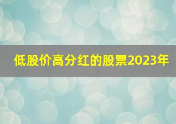 低股价高分红的股票2023年